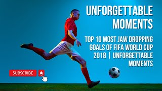 Top 10 Most Jaw Dropping Goals of FIFA World Cup 2018 | Unforgettable Moments
