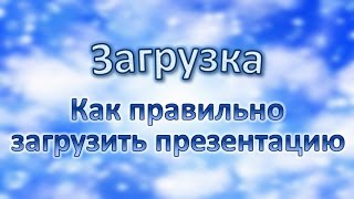 Загрузка - Как правильно загрузить презентацию Загрузка - Как правильно загрузить презентацию