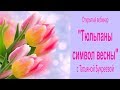 "Тюльпаны символ весны". онлайн мастер класс с Татьяной Букреевой