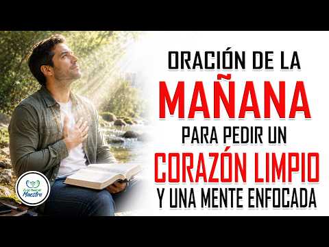 Oración de la MAÑANA para PEDIR UN CORAZÓN LIMPIO y una mente enfocada en Dios