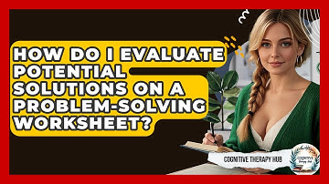 How Do I Evaluate Potential Solutions On A Problem-solving Worksheet? - Cognitive Therapy Hub