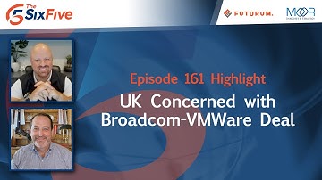 UK Concerned with Broadcom-VMWare Deal - Episode 161 - Six Five Podcast