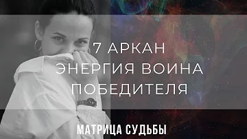7 АРКАН - ЭНЕРГИЯ ВОИНА, ПОБЕДИТЕЛЯ В МАТРИЦЕ СУДЬБЫ