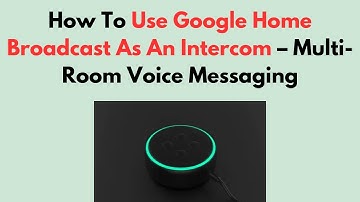 How To Use Google Home Broadcast As An Intercom – Multi-Room Voice Messaging