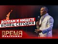 НИЩЕТЕ И ДОЛГАМ ПРИШЕЛ КОНЕЦ | Время | Владимир Мунтян