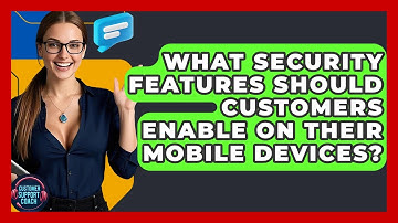 What Security Features Should Customers Enable On Their Mobile Devices? - Customer Support Coach