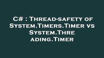 C# : Thread-safety of System.Timers.Timer vs System.Threading.Timer