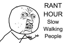 Rant Hour : Slow Walking People