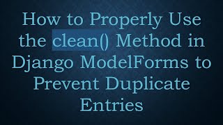 How to Properly Use the clean() Method in Django ModelForms to Prevent Duplicate Entries