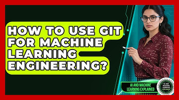 How To Use Git For Machine Learning Engineering? - AI and Machine Learning Explained