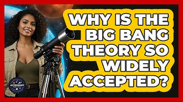 Why Is The Big Bang Theory So Widely Accepted? - Astronomy Made Simple