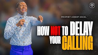 How Not To Delay Your Calling | Prophet Uebert Angel