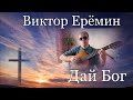 Виктор Ерёмин. песня -  "Дай Бог."