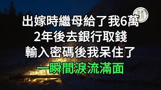 出嫁時繼母給了我6萬陪嫁，2年後去銀行取錢，輸入密碼後我呆住了，一瞬間淚流滿面#悠然歲月 #不孝 #老人頻道 #唯美頻道#生活哲學 #為人處世 #生活經驗 #情感故事#不肖子孫