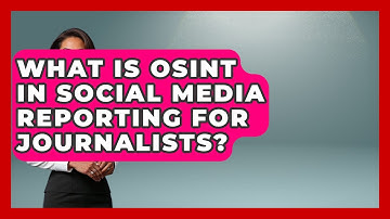 What Is OSINT In Social Media Reporting For Journalists? - Journalism Explained