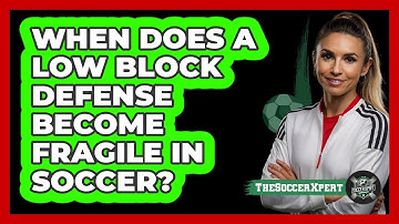 When Does A Low Block Defense Become Fragile In Soccer? - The Soccer Xpert