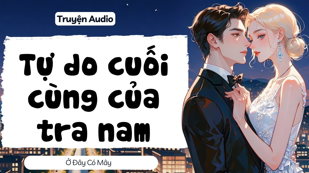[ Truyện Audio ] Tự do cuối cùng của tra nam | Ở Đây Có Mây