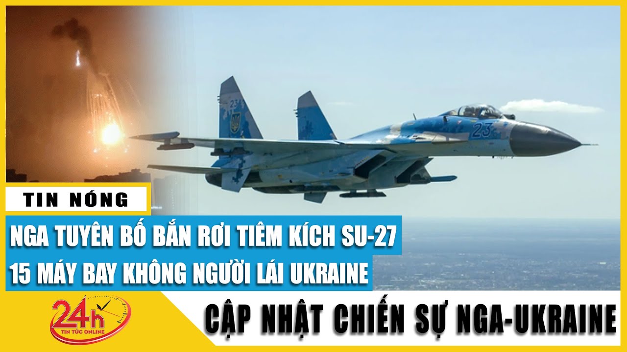 Video Nga bắn rơi tiêm kích Su-27, 15 máy bay không người lái Ukraine tại khu vực Kharkov | Tv24h