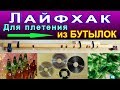 Лайфхак для плетения поделок из пластиковых бутылок