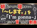 【 朝起きてから寝るまでを行動を英語で言ってみる！ 】よく使われる「I'm gonna ~(going to)」のパターンだけ