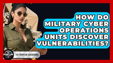 How Do Military Cyber Operations Units Discover Vulnerabilities? - The Frontline Guardians