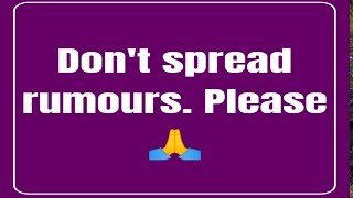 Don't spread rumours. Please.