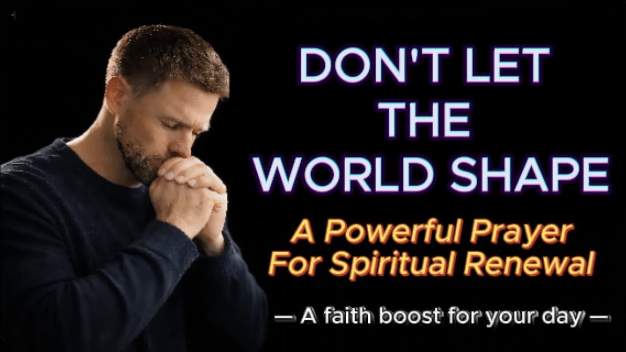 Don’t Let the World Shape You- A Powerful Prayer for Spiritual Renewal
