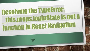 Resolving the TypeError: _this.props.loginState is not a function in React Navigation