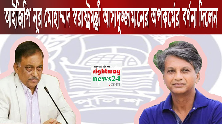 আসাদুজ্জামান খান কামালের অপকর্মগুলো জানালেন আইজিপি নূর মোহাম্মদ। Right Way News24. Com
