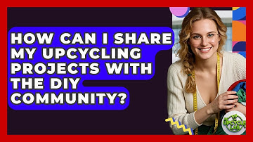 How Can I Share My Upcycling Projects With the DIY Community? - The Upcycle Lab