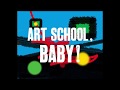 ART SCHOOL, BABY!
