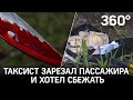 Сначала бил, потом зарезал. Водитель такси убил пассажира и пытался сбежать в Москве