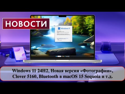 Windows 11 24H2, Новая версия «Фотографии», Clover 5160, Bluetooth в macOS 15 Sequoia и т.д.