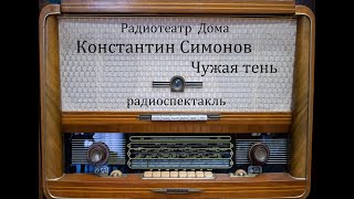 Чужая Тень.  Константин Симонов.  Радиоспектакль 1949Год.