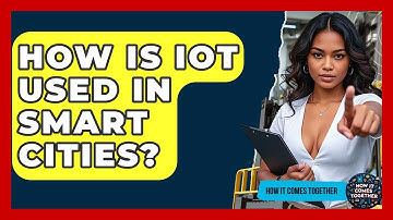 How Is IoT Used In Smart Cities? - How It Comes Together