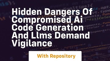 hidden dangers of compromised ai code generation and llms demand vigilance
