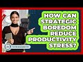 How Can Strategic Boredom Reduce Productivity Stress? - The Time Management Pro