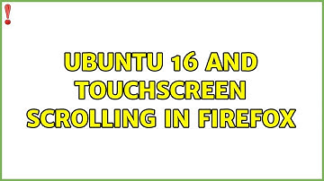 Ubuntu: Ubuntu 16 and touchscreen scrolling in FireFox (4 Solutions!!)