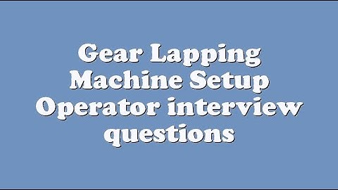 Gear Lapping Machine Setup Operator interview questions