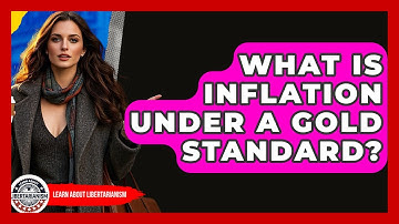 What Is Inflation Under A Gold Standard? - Learn About Libertarianism