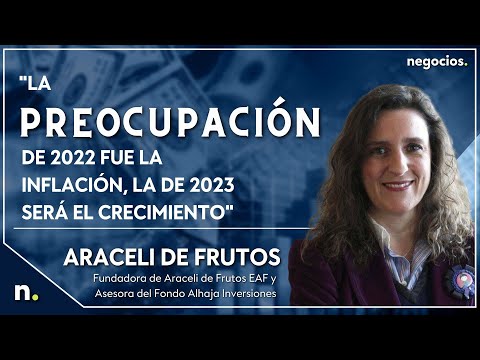 "La preocupaci&oacute;n de 2022 fue la inflaci&oacute;n, la de 2023 ser&aacute; el crecimiento". Araceli de Frutos