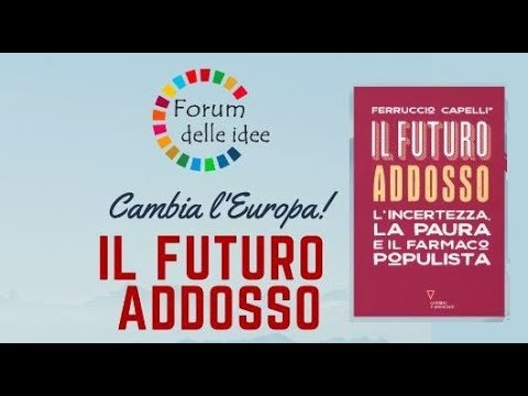 Forum delle idee: Ferruccio Capelli IL FUTURO ADDOSSO. L’INCERTEZZA, LA PAURA E IL FARMACO POPULISTA