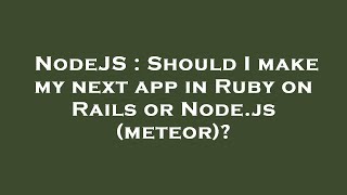 NodeJS : Should I make my next app in Ruby on Rails or Node.js (meteor)
