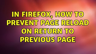 In Firefox, how to prevent page reload on return to previous page (2 Solutions!!)