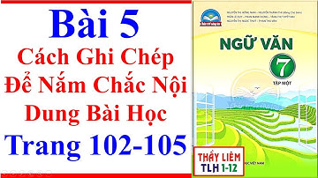 Ngữ Văn 7 Bài 5 | Cách Ghi Chép Để Nắm Chắc Nội Dung Bài Học | Trang 102 - 105 | Chân Trời Sáng Tạo