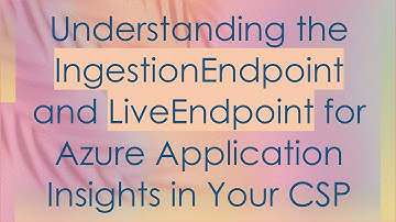 Understanding the IngestionEndpoint and LiveEndpoint for Azure Application Insights in Your CSP