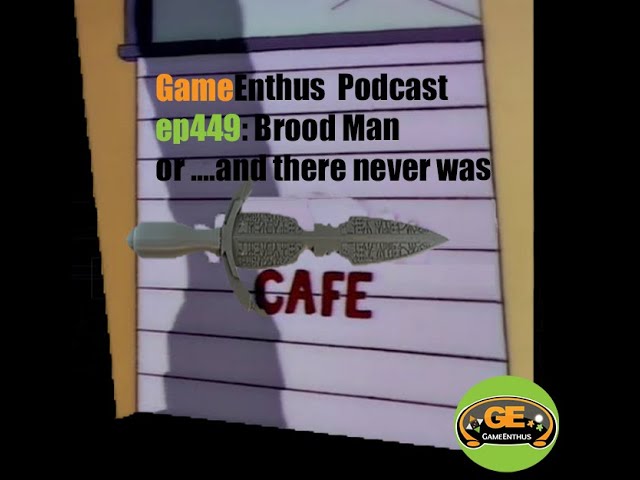 GameEnthus Podcast ep449: Brood Man or ...and there never was