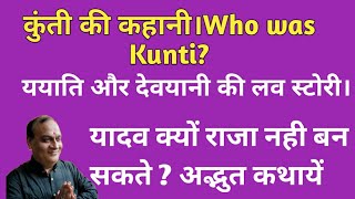 कुंती की कहानी।Who was Kunti? ययाति और देवयानी की कहानी। यादव क्यों राजा नही बन सकते ? अद्भुत कथायें