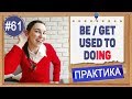 Практика 61 BE / GET USED TO -ING - Привык к этому. Герундий и инфинитив в английском языке.