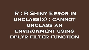 R : R Shiny Error in unclass(x) : cannot unclass an environment using dplyr filter function